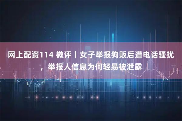 网上配资114 微评丨女子举报狗贩后遭电话骚扰，举报人信息为何轻易被泄露