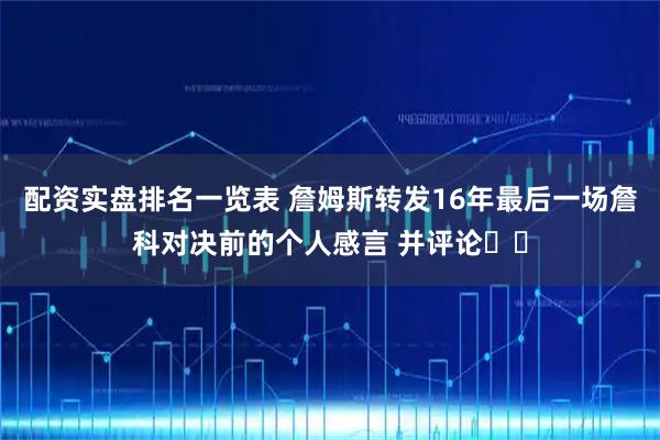 配资实盘排名一览表 詹姆斯转发16年最后一场詹科对决前的个人感言 并评论♾️