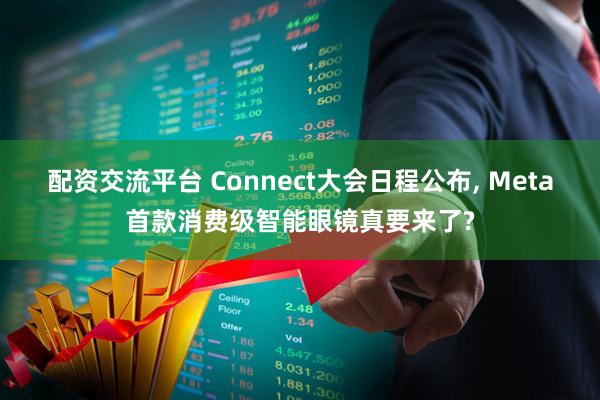 配资交流平台 Connect大会日程公布, Meta首款消费级智能眼镜真要来了?