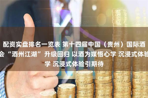 配资实盘排名一览表 第十四届中国（贵州）国际酒类博览会 “酒州江湖” 升级回归 以酒为媒悟心学 沉浸式体验引期待