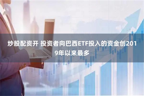 炒股配资开 投资者向巴西ETF投入的资金创2019年以来最多