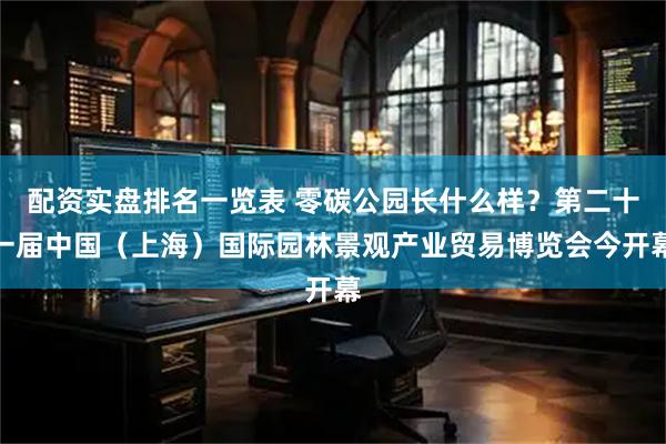 配资实盘排名一览表 零碳公园长什么样？第二十一届中国（上海）国际园林景观产业贸易博览会今开幕