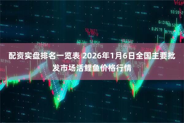 配资实盘排名一览表 2026年1月6日全国主要批发市场活鲤鱼价格行情