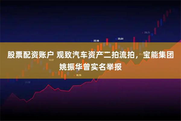 股票配资账户 观致汽车资产二拍流拍，宝能集团姚振华曾实名举报