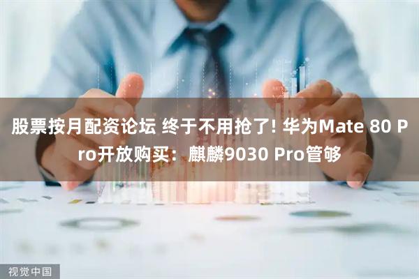 股票按月配资论坛 终于不用抢了! 华为Mate 80 Pro开放购买：麒麟9030 Pro管够